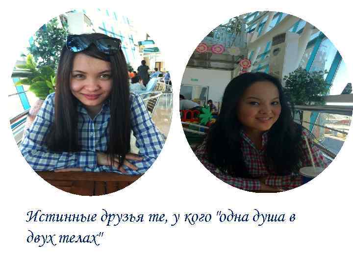 Истинные друзья те, у кого "одна душа в двух телах" 
