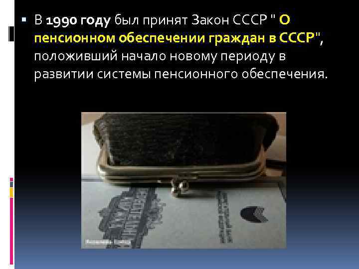  В 1990 году был принят Закон СССР " О пенсионном обеспечении граждан в