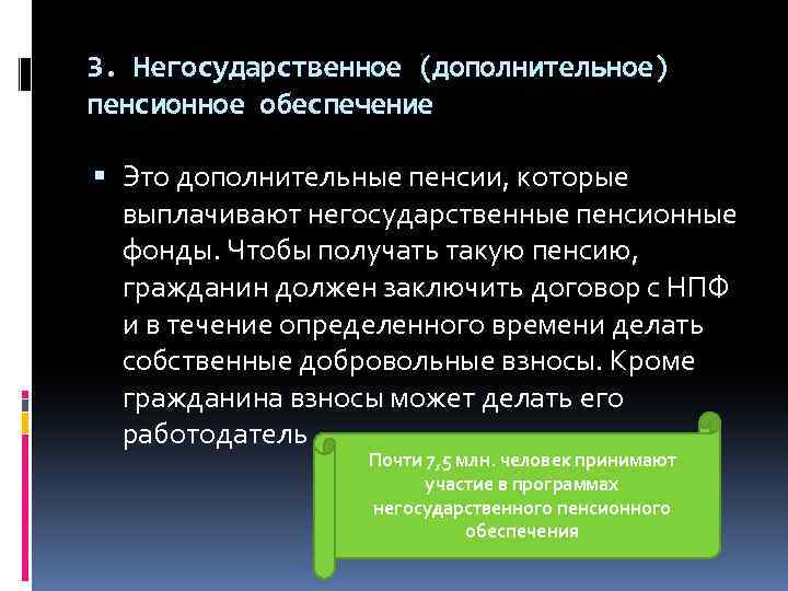 3. Негосударственное (дополнительное) пенсионное обеспечение Это дополнительные пенсии, которые выплачивают негосударственные пенсионные фонды. Чтобы