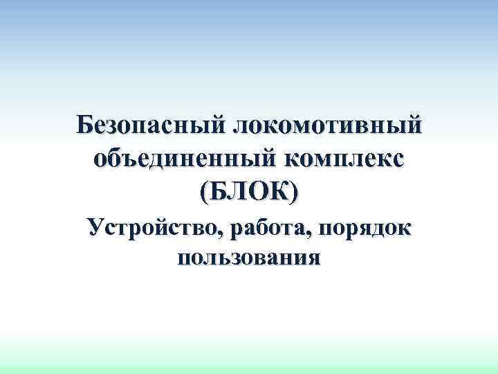 Безопасный локомотивный объединенный комплекс (БЛОК) Устройство, работа, порядок пользования 