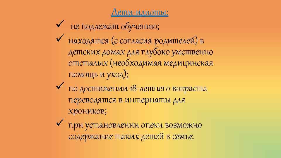 ü ü Дети-идиоты: не подлежат обучению; находятся (с согласия родителей) в детских домах для