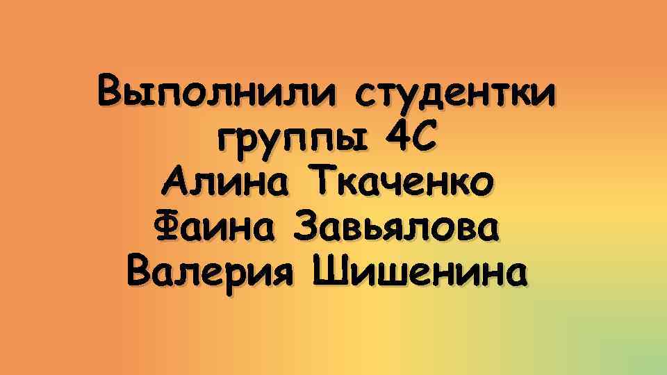 Выполнили студентки группы 4 С Алина Ткаченко Фаина Завьялова Валерия Шишенина 