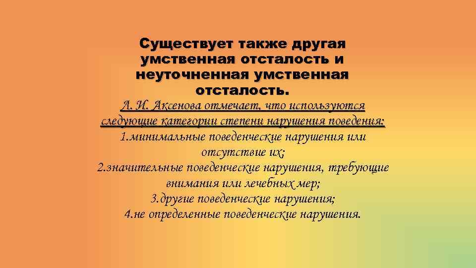 Существует также другая умственная отсталость и неуточненная умственная отсталость. Л. И. Аксенова отмечает, что