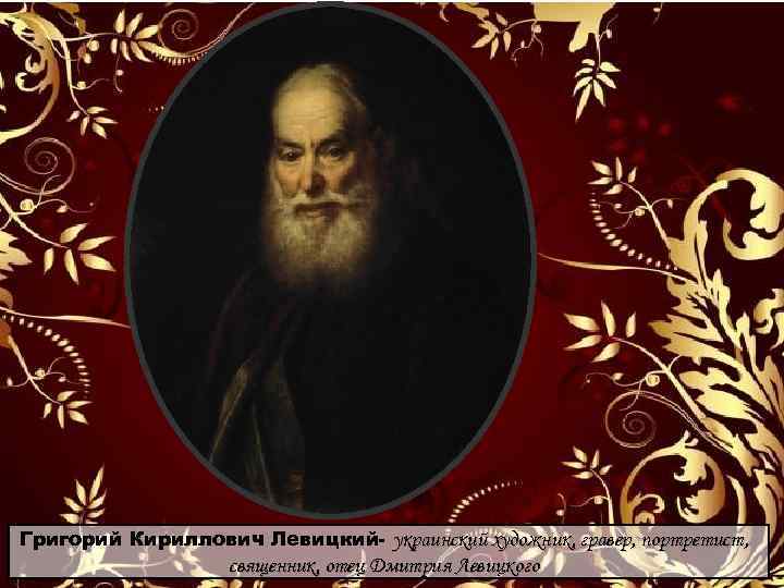 Григорий Кириллович Левицкий- украинский художник, гравер, портретист, священник, отец Дмитрия Левицкого 