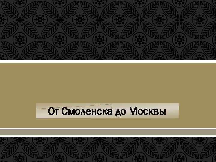  От Смоленска до Москвы 