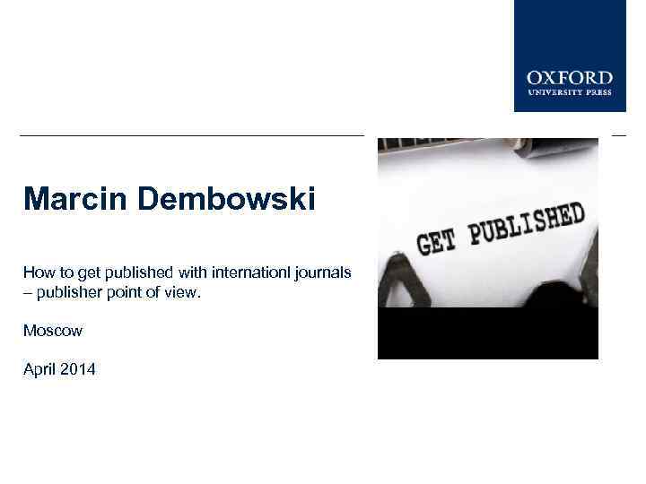 Marcin Dembowski How to get published with internationl journals – publisher point of view.