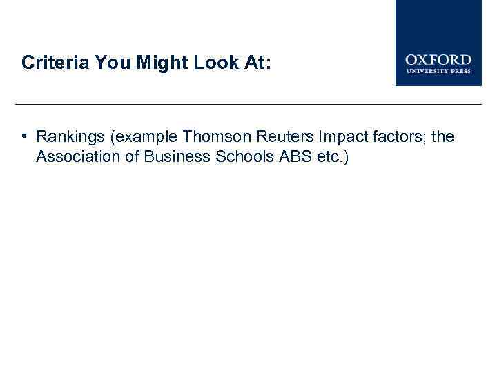 Criteria You Might Look At: • Rankings (example Thomson Reuters Impact factors; the Association