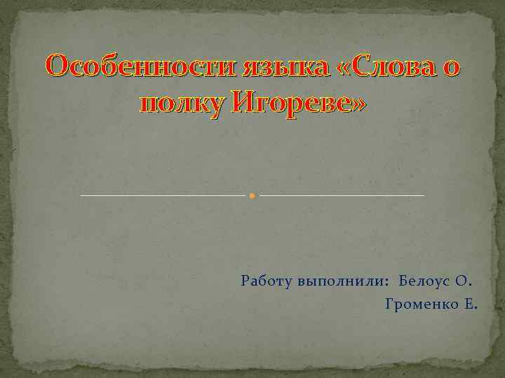 Особенности языка «Слова о полку Игореве» Работу выполнили: Белоус О. Громенко Е. 