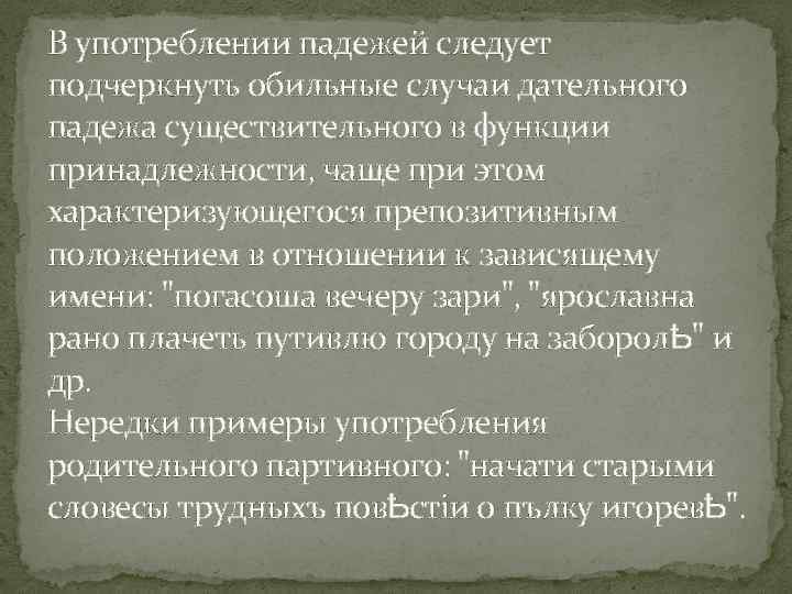 В употреблении падежей следует подчеркнуть обильные случаи дательного падежа существительного в функции принадлежности, чаще