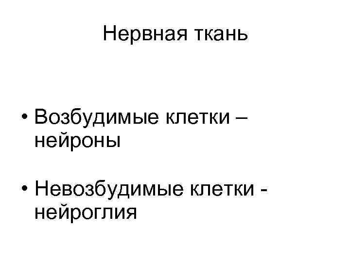 Нервная ткань • Возбудимые клетки – нейроны • Невозбудимые клетки нейроглия 