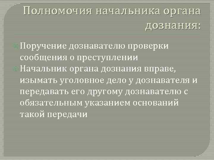 Полномочия начальника органа дознания: Поручение дознавателю проверки сообщения о преступлении Начальник органа дознания вправе,