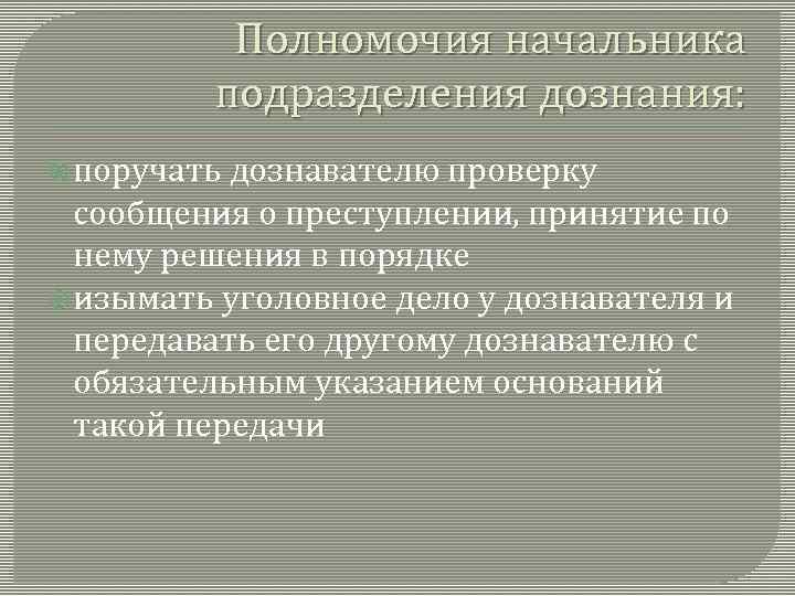 Полномочия начальника подразделения дознания: поручать дознавателю проверку сообщения о преступлении, принятие по нему решения