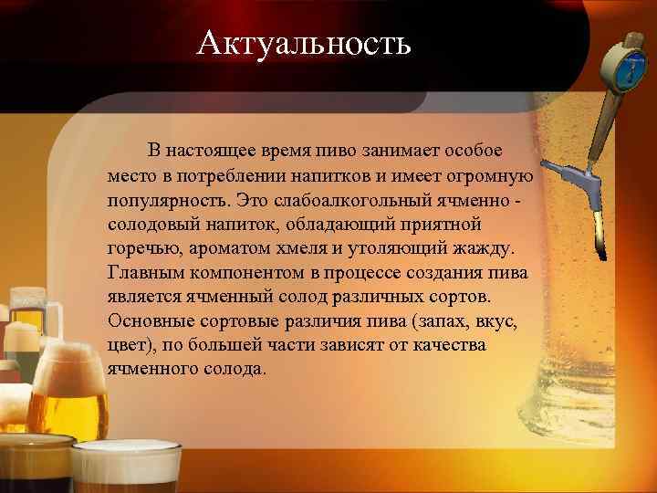 Актуальность В настоящее время пиво занимает особое место в потреблении напитков и имеет огромную