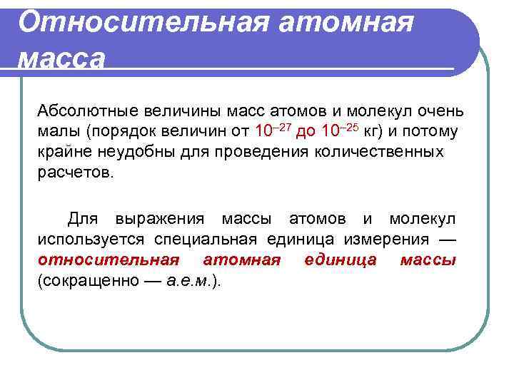 Относительная атомная масса Абсолютные величины масс атомов и молекул очень малы (порядок величин от