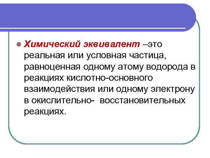 l Химический эквивалент –это реальная или условная частица, равноценная одному атому водорода в реакциях