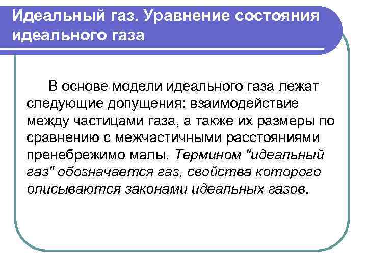 Идеальный газ. Уравнение состояния идеального газа В основе модели идеального газа лежат следующие допущения:
