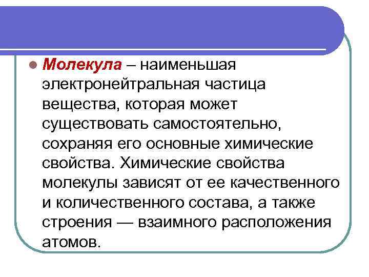l Молекула – наименьшая электронейтральная частица вещества, которая может существовать самостоятельно, сохраняя его основные