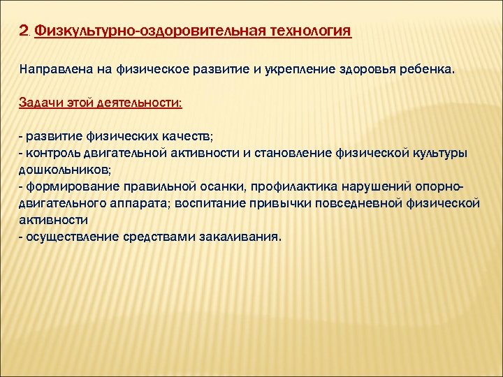 2. Физкультурно-оздоровительная технология Направлена на физическое развитие и укрепление здоровья ребенка. Задачи этой деятельности: