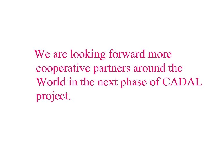 We are looking forward more cooperative partners around the World in the next phase