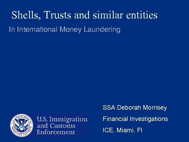 Shells, Trusts and similar entities In International Money Laundering SSA Deborah Morrisey Financial Investigations