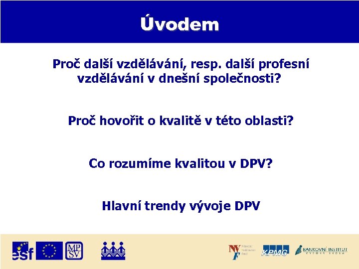 Úvodem Proč další vzdělávání, resp. další profesní vzdělávání v dnešní společnosti? Proč hovořit o