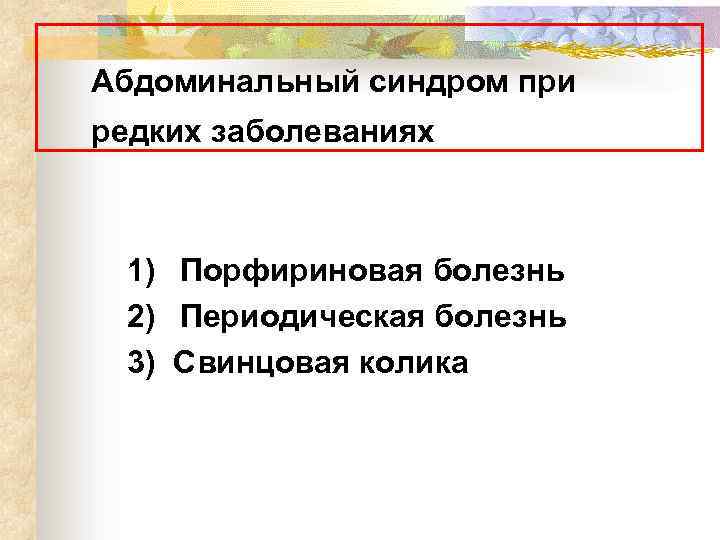 Абдоминальный синдром при редких заболеваниях 1) Порфириновая болезнь 2) Периодическая болезнь 3) Свинцовая колика