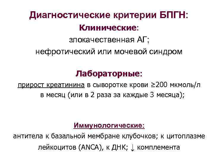 Диагностические критерии БПГН: Клинические: злокачественная АГ; нефротический или мочевой синдром Лабораторные: прирост креатинина в