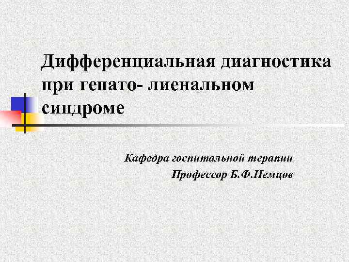 Дифференциальная диагностика при гепато- лиенальном синдроме Кафедра госпитальной терапии Профессор Б. Ф. Немцов 