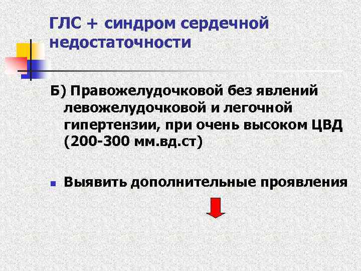 ГЛС + синдром сердечной недостаточности Б) Правожелудочковой без явлений левожелудочковой и легочной гипертензии, при