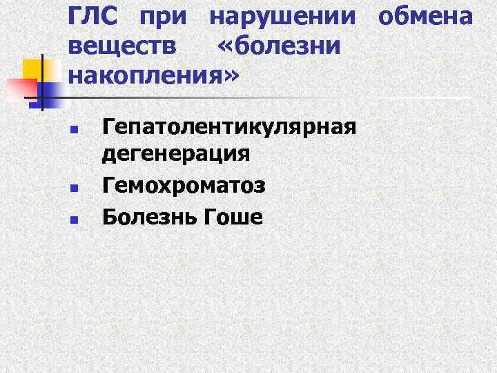 ГЛС при нарушении обмена веществ «болезни накопления» n n n Гепатолентикулярная дегенерация Гемохроматоз Болезнь