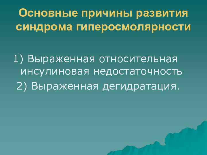 Основные причины развития синдрома гиперосмолярности 1) Выраженная относительная инсулиновая недостаточность 2) Выраженная дегидратация. 