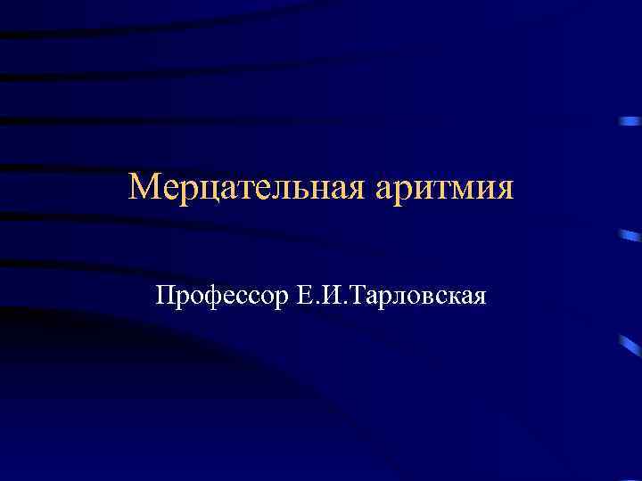 Мерцательная аритмия Профессор Е. И. Тарловская 