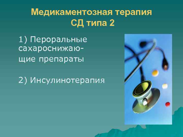 Медикаментозная терапия СД типа 2 1) Пероральные сахароснижающие препараты 2) Инсулинотерапия 