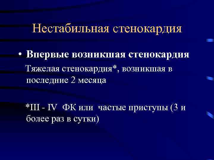 Нестабильная стенокардия • Впервые возникшая стенокардия Тяжелая стенокардия*, возникшая в последние 2 месяца *III