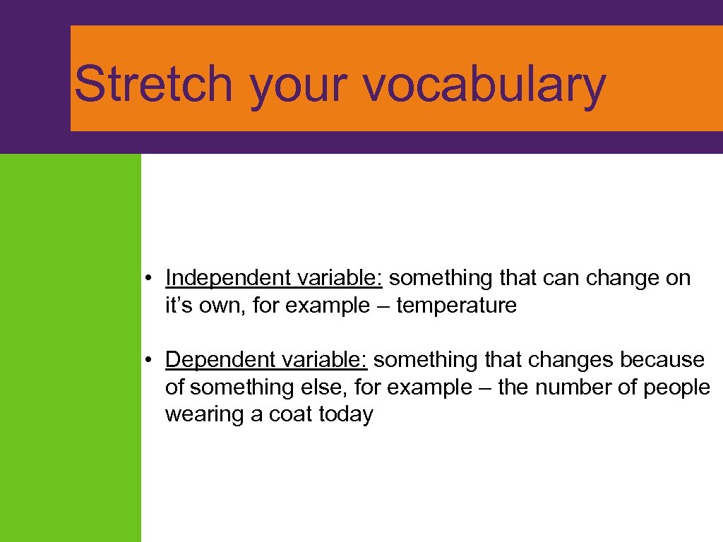 Stretch your vocabulary • Independent variable: something that can change on it’s own, for