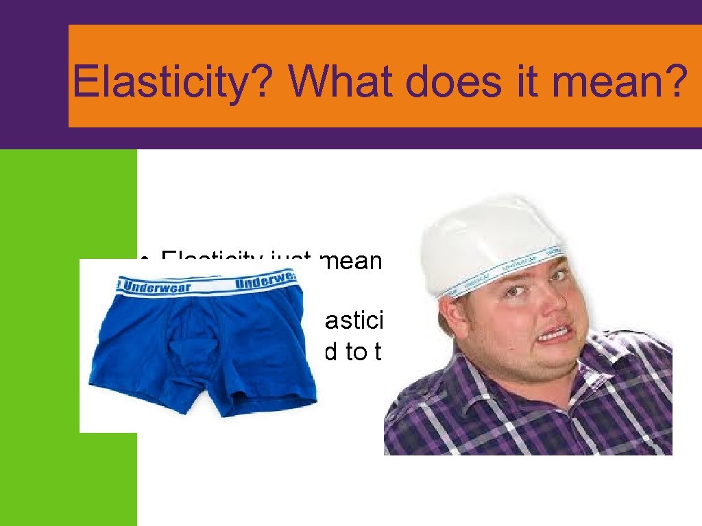 Elasticity? What does it mean? • Elasticity just means “can stretch” • Definition of