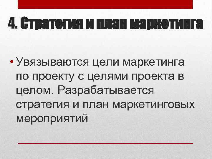 4. Стратегия и план маркетинга • Увязываются цели маркетинга по проекту с целями проекта