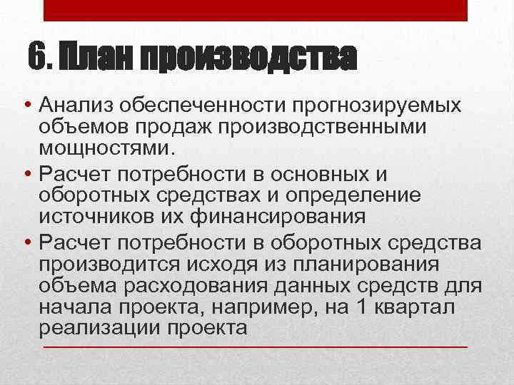 6. План производства • Анализ обеспеченности прогнозируемых объемов продаж производственными мощностями. • Расчет потребности