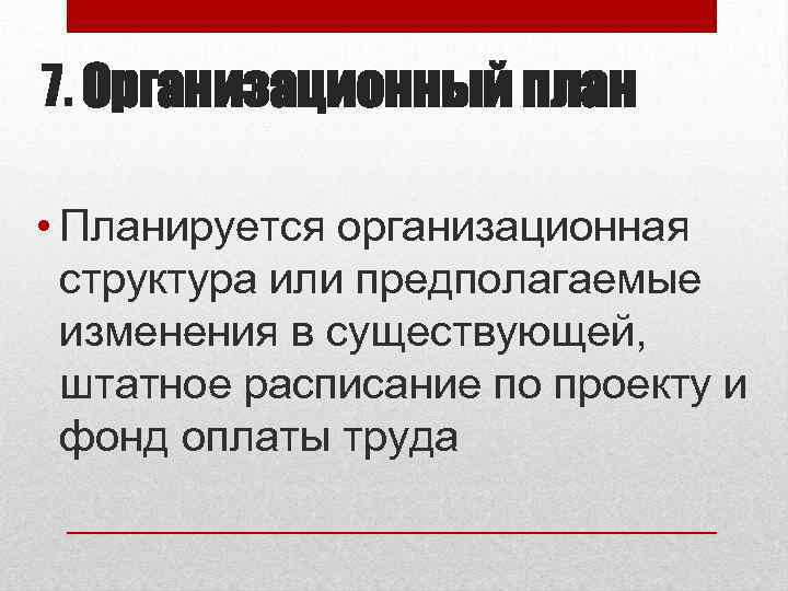7. Организационный план • Планируется организационная структура или предполагаемые изменения в существующей, штатное расписание