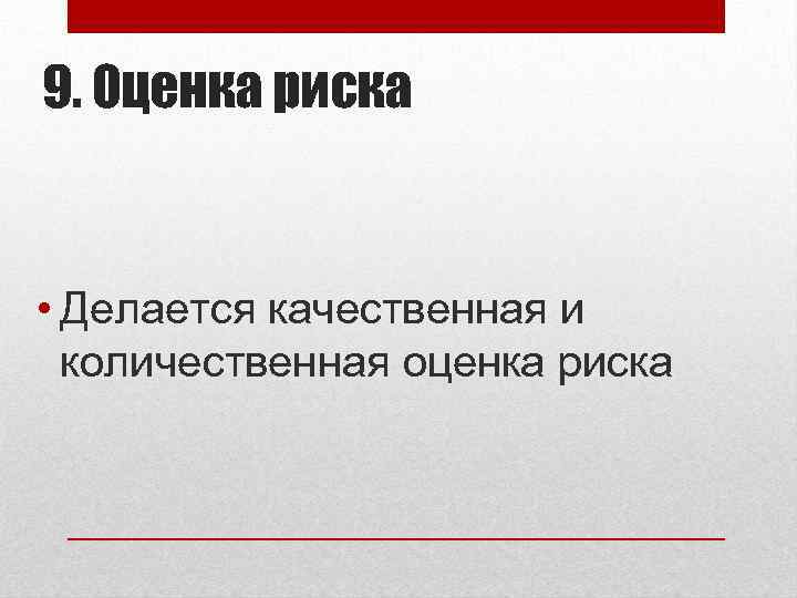 9. Оценка риска • Делается качественная и количественная оценка риска 