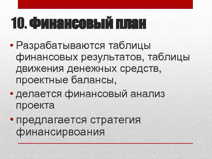 10. Финансовый план • Разрабатываются таблицы финансовых результатов, таблицы движения денежных средств, проектные балансы,