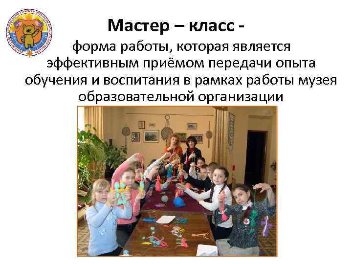 Мастер – класс - форма работы, которая является эффективным приёмом передачи опыта обучения и