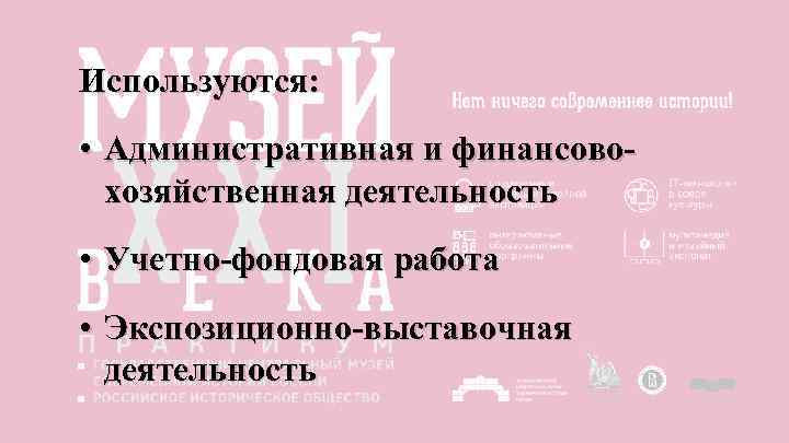 Используются: • Административная и финансовохозяйственная деятельность • Учетно-фондовая работа • Экспозиционно-выставочная деятельность 