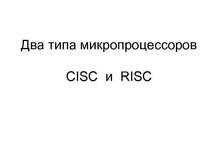 Два типа микропроцессоров CISC и RISC 