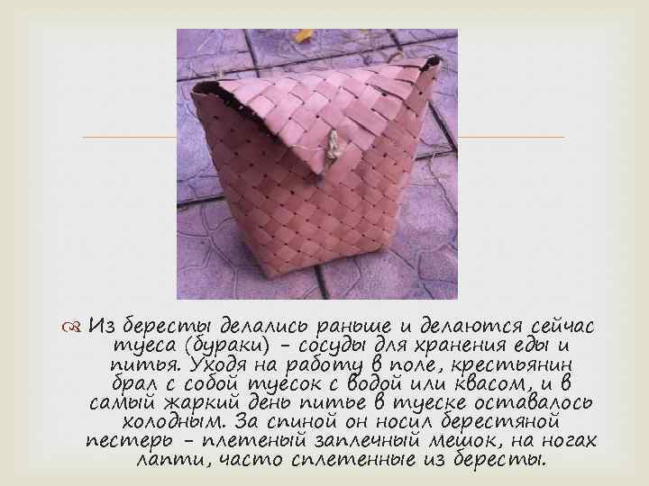  Из бересты делались раньше и делаются сейчас туеса (бураки) - сосуды для хранения