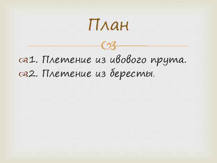 План 1. Плетение из ивового прута. 2. Плетение из бересты. 