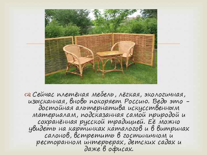  Сейчас плетёная мебель, лёгкая, экологичная, изысканная, вновь покоряет Россию. Ведь это достойная альтернатива