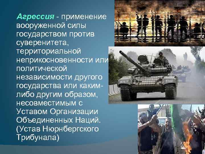 Агрессия - применение вооруженной силы государством против суверенитета, территориальной неприкосновенности или политической независимости другого