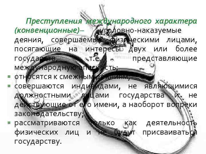 Преступления международного характера (конвенционные)– уголовно-наказуемые деяния, совершаемые физическими лицами, посягающие на интересы двух или