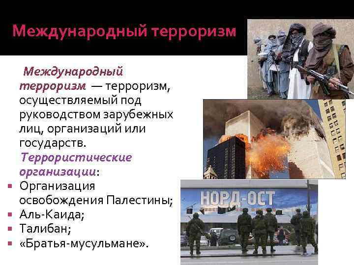 Международный терроризм — терроризм, осуществляемый под руководством зарубежных лиц, организаций или государств. Террористические организации: